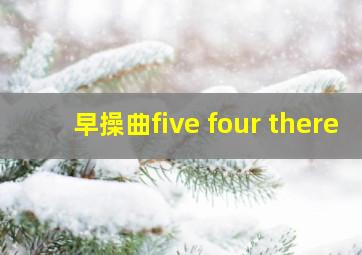 早操曲five four there